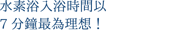 在家庭裡的水素浴入浴時間以7分鐘最為理想！